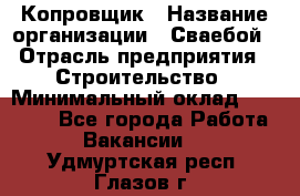 Копровщик › Название организации ­ Сваебой › Отрасль предприятия ­ Строительство › Минимальный оклад ­ 30 000 - Все города Работа » Вакансии   . Удмуртская респ.,Глазов г.